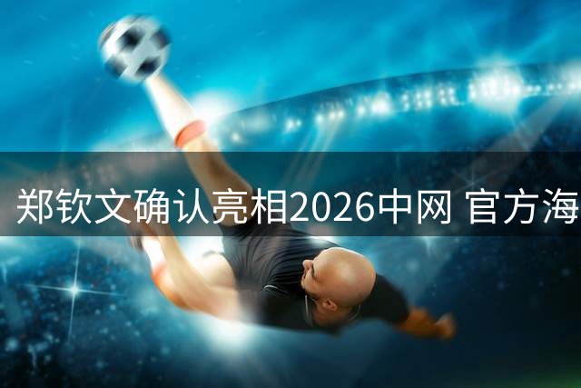 郑钦文确认亮相2026中网 官方海报抢占焦点位置